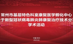 常州市康复医学孵化中心新冠肺炎肺康复治疗技术学术会议成功召开